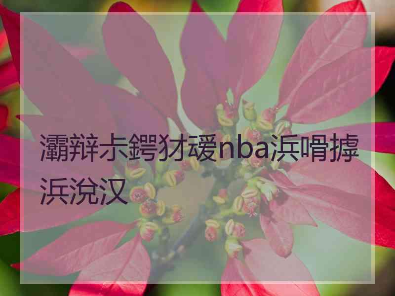 灞辩尗鍔犲叆nba浜嗗摢浜涗汉