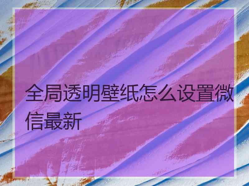 全局透明壁纸怎么设置微信最新