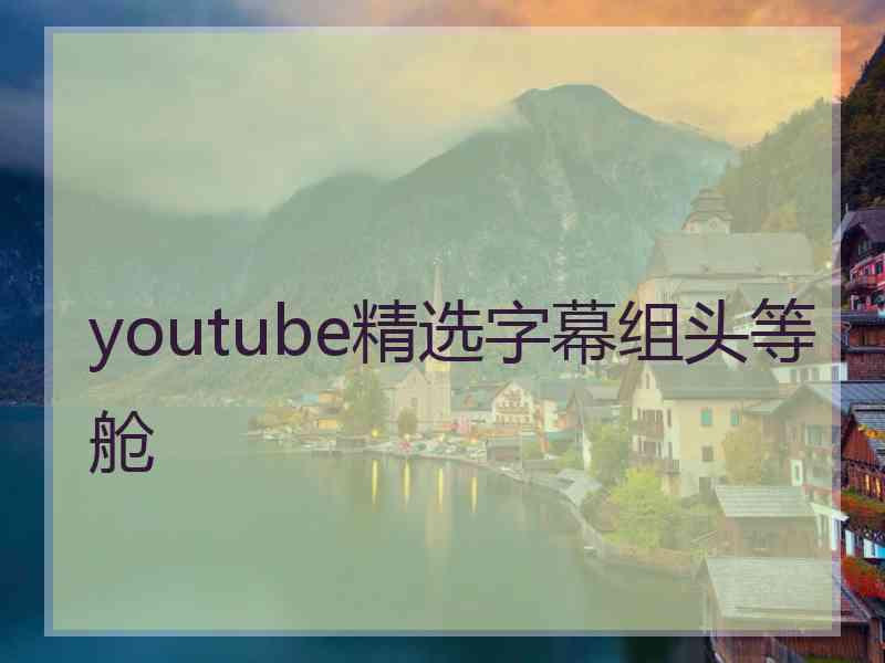 youtube精选字幕组头等舱