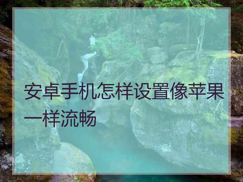 安卓手机怎样设置像苹果一样流畅