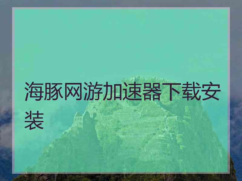 海豚网游加速器下载安装