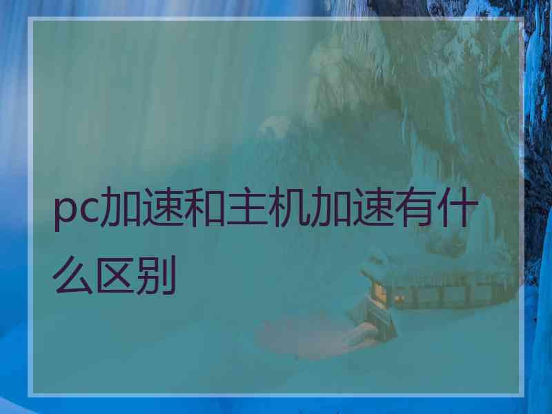 pc加速和主机加速有什么区别