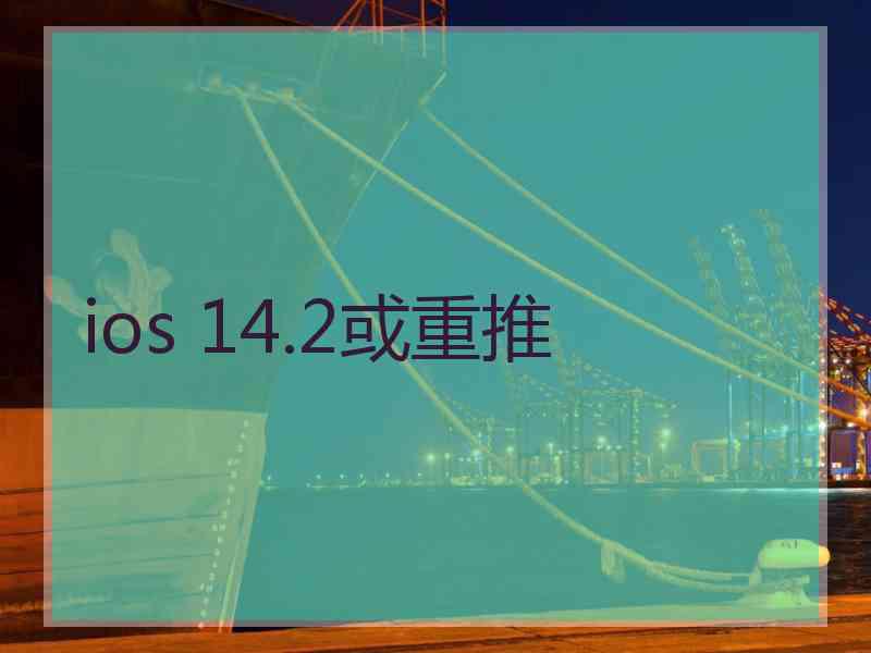 ios 14.2或重推