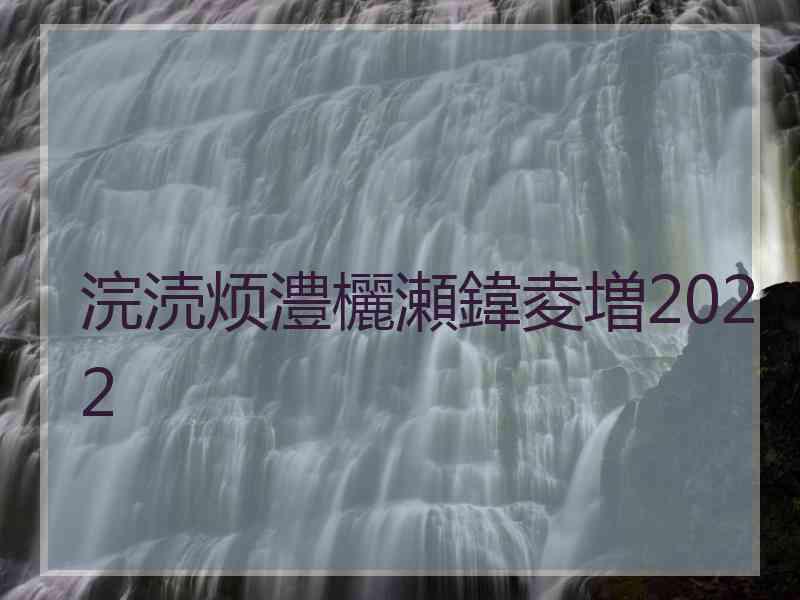 浣涜烦澧欐瀬鍏夌増2022