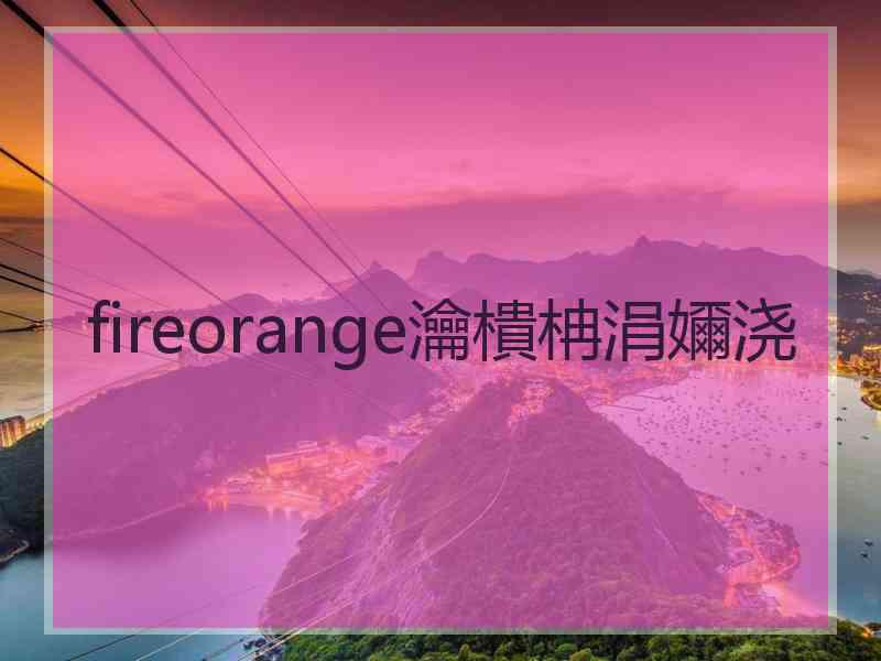 fireorange瀹樻柟涓嬭浇