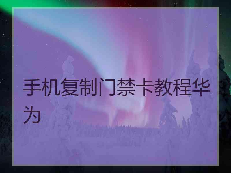 手机复制门禁卡教程华为