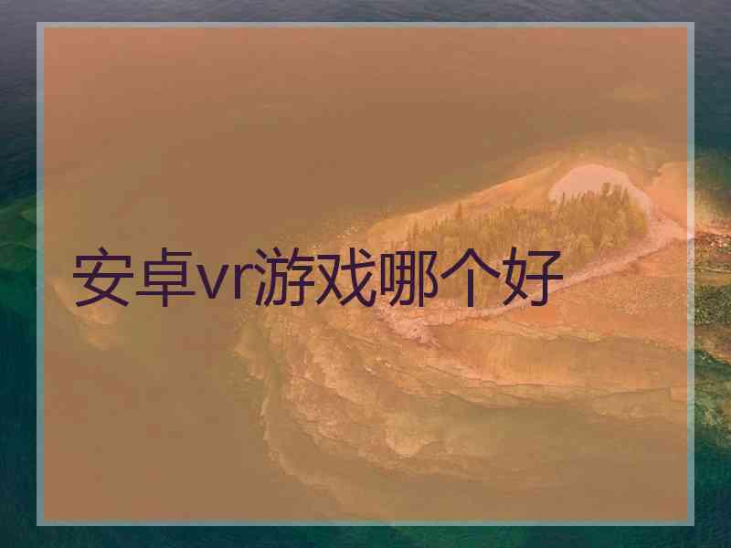 安卓vr游戏哪个好