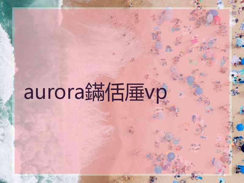 aurora鏋佸厜vp