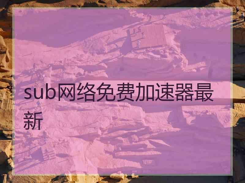 sub网络免费加速器最新