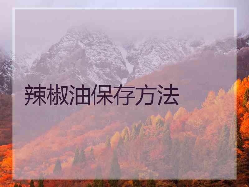 辣椒油保存方法