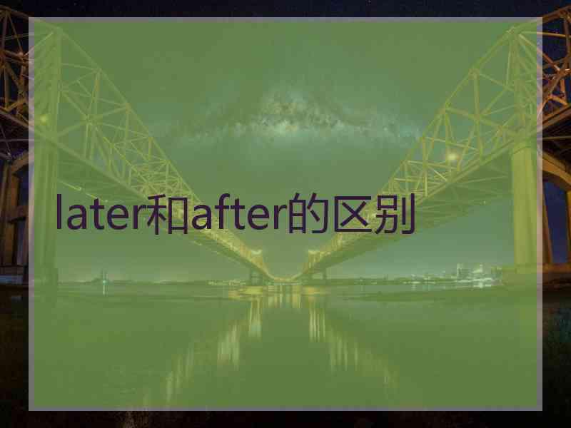 later和after的区别