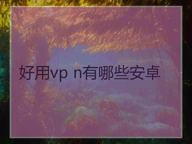 好用vp n有哪些安卓