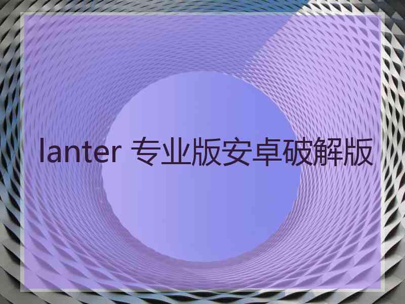 lanter 专业版安卓破解版