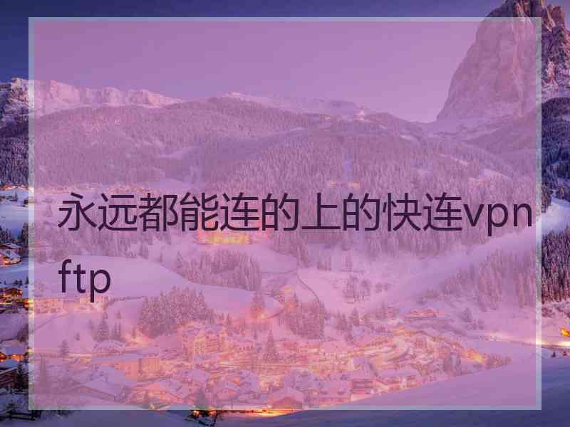 永远都能连的上的快连vpn ftp