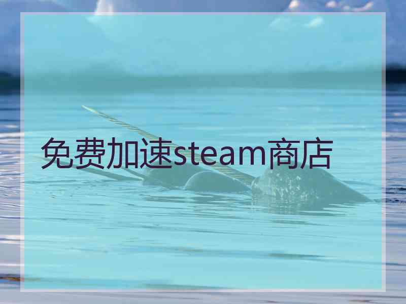 免费加速steam商店