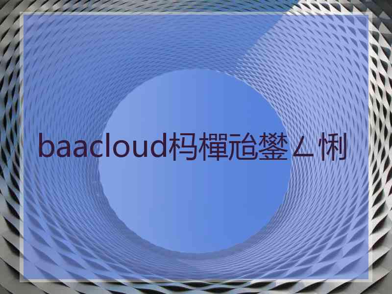 baacloud杩樿兘鐢ㄥ悧