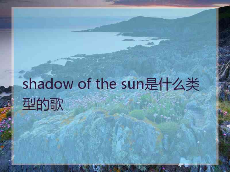 shadow of the sun是什么类型的歌