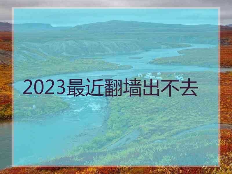 2023最近翻墙出不去