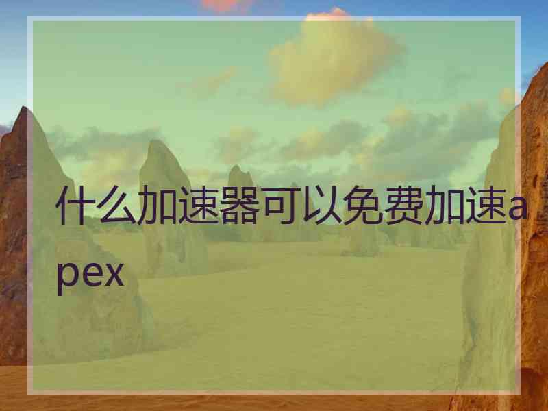 什么加速器可以免费加速apex