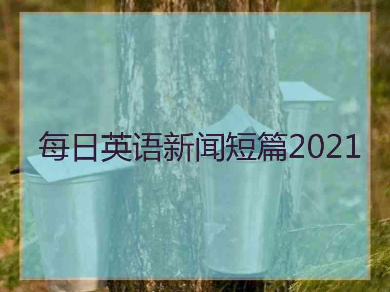 每日英语新闻短篇2021