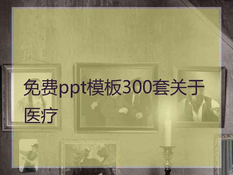 免费ppt模板300套关于医疗