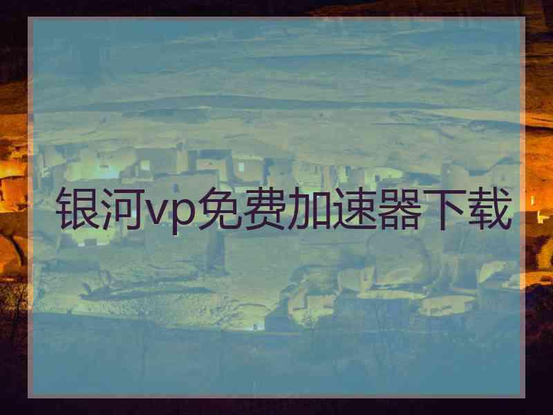 银河vp免费加速器下载