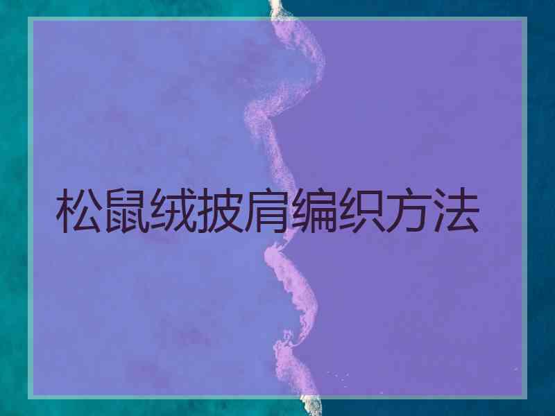 松鼠绒披肩编织方法