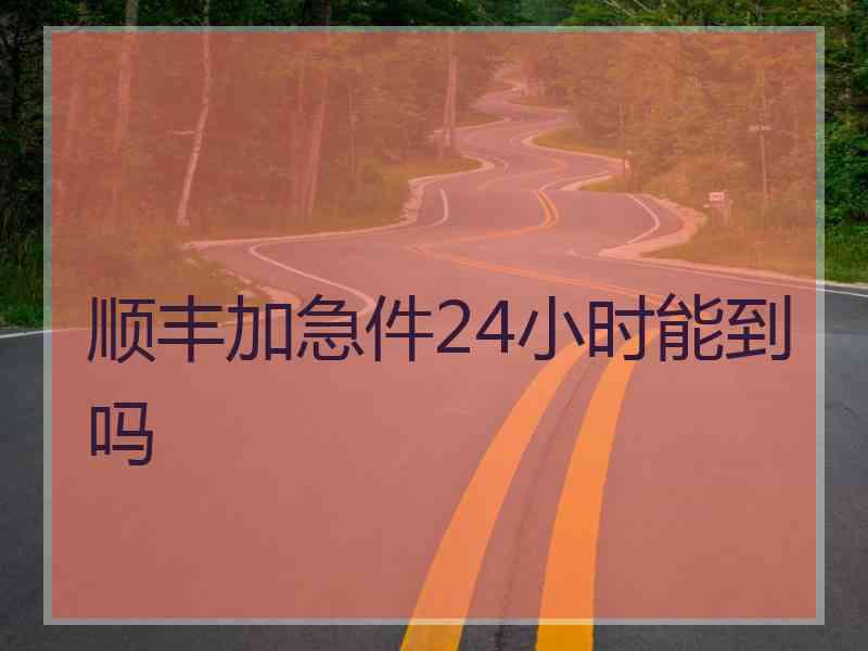 顺丰加急件24小时能到吗