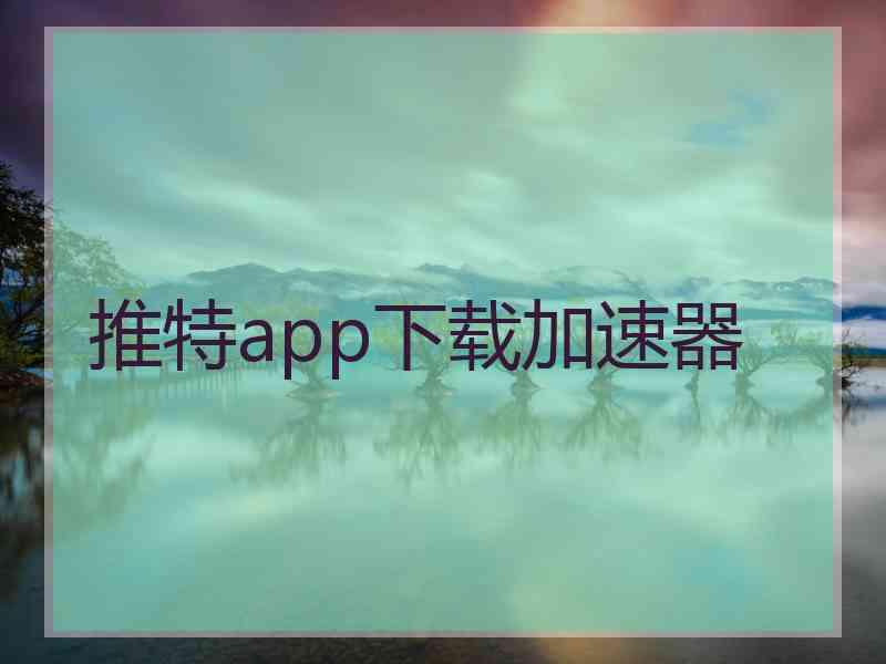 推特app下载加速器