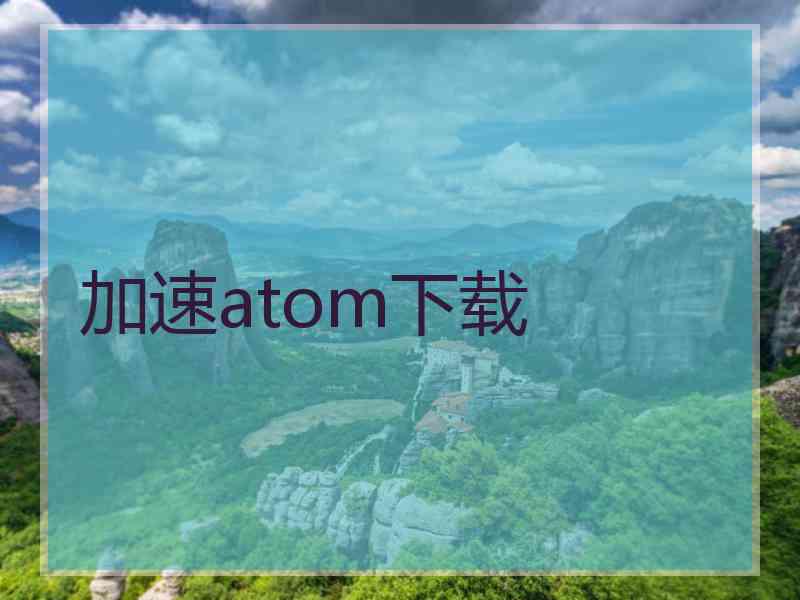 加速atom下载