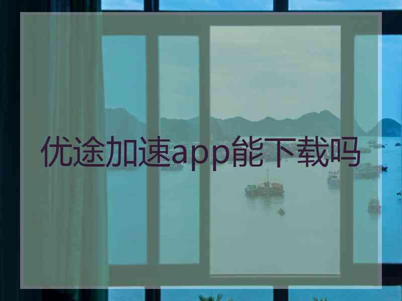 优途加速app能下载吗