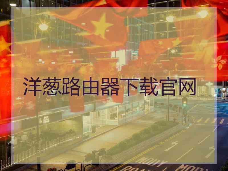 洋葱路由器下载官网