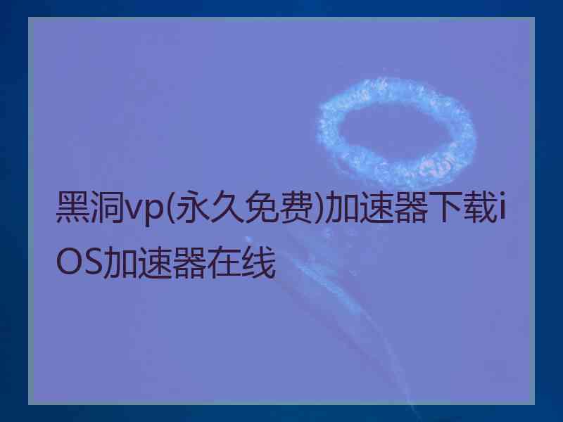 黑洞vp(永久免费)加速器下载iOS加速器在线