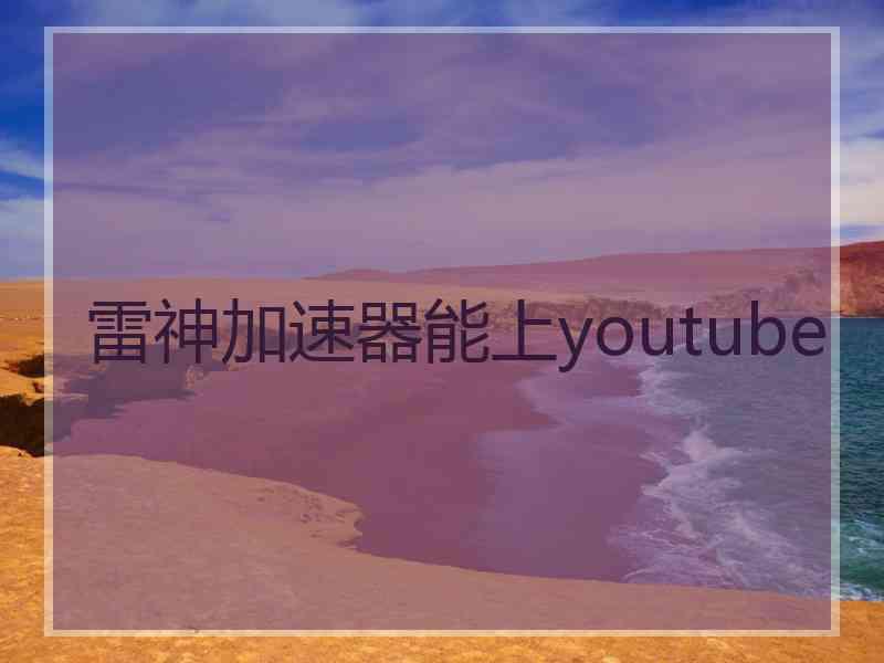 雷神加速器能上youtube