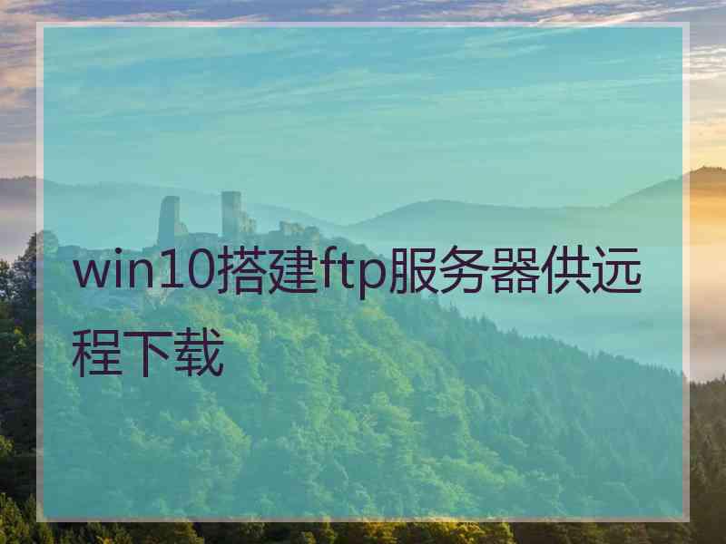 win10搭建ftp服务器供远程下载