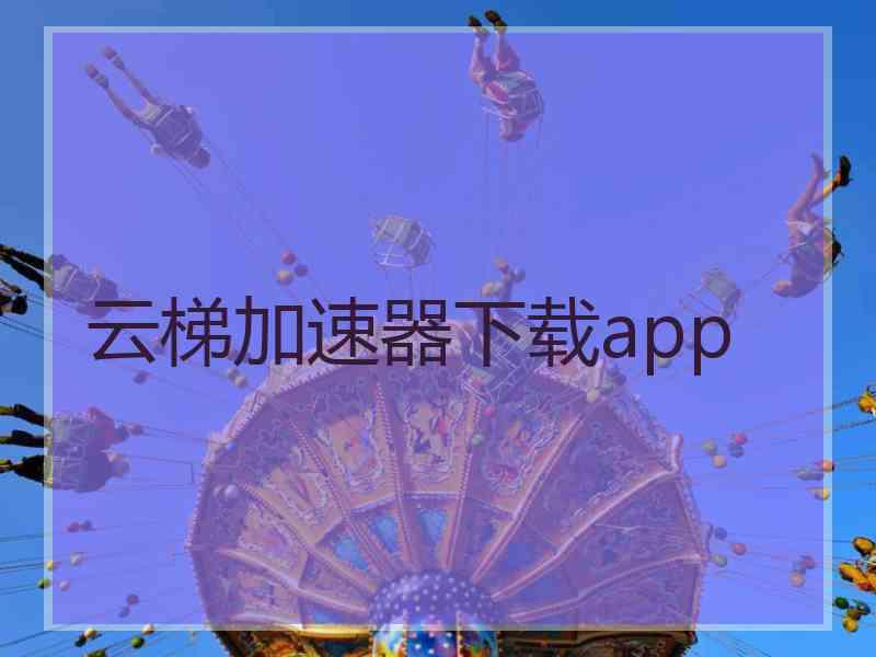 云梯加速器下载app