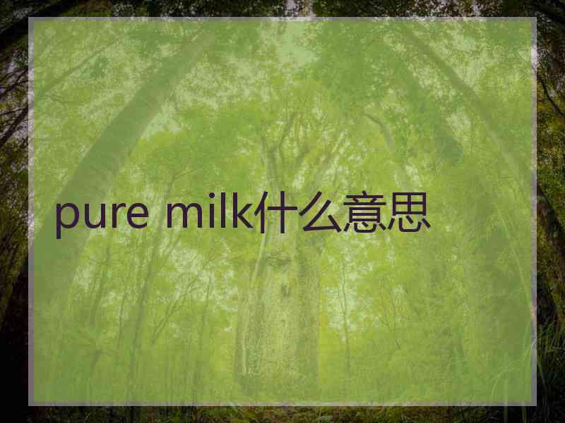 pure milk什么意思