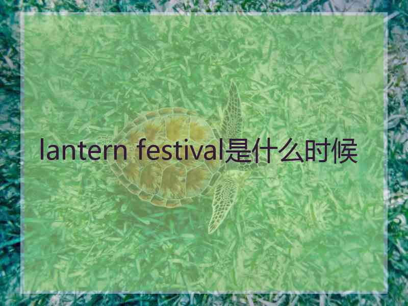 lantern festival是什么时候