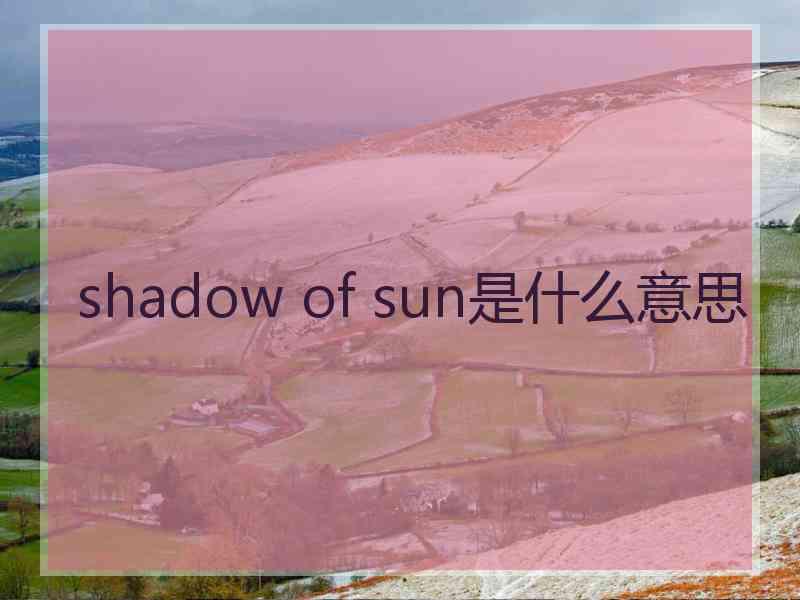 shadow of sun是什么意思