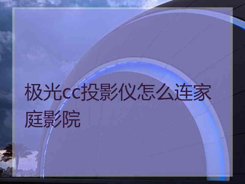 极光cc投影仪怎么连家庭影院