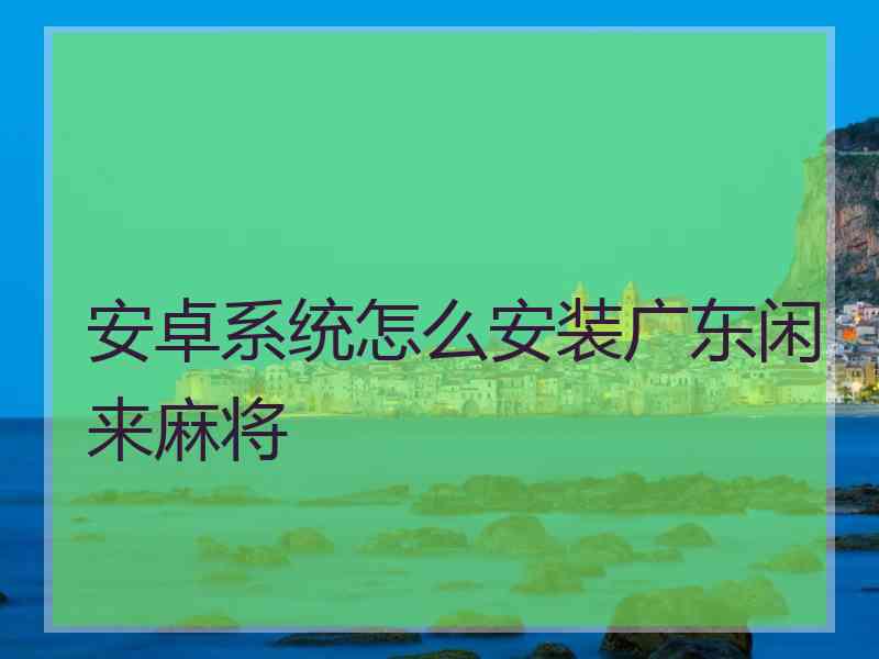 安卓系统怎么安装广东闲来麻将