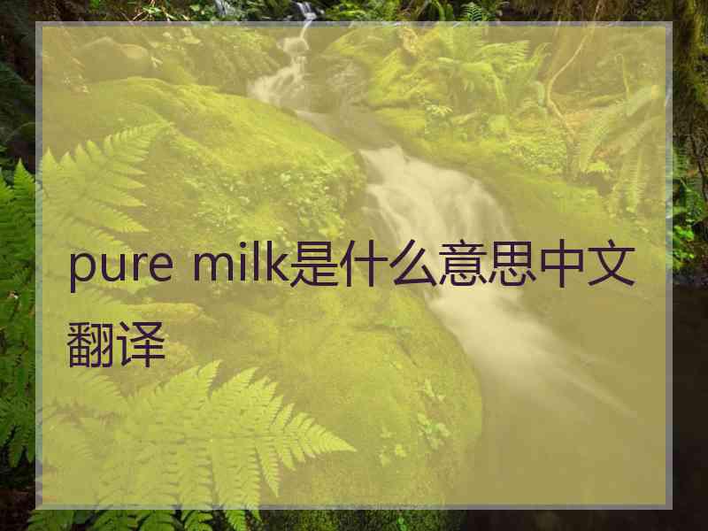 pure milk是什么意思中文翻译