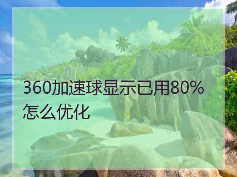 360加速球显示已用80%怎么优化