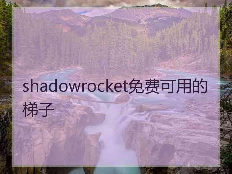 shadowrocket免费可用的梯子