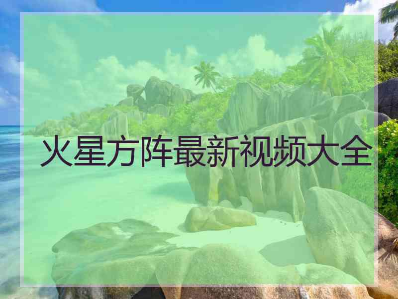 火星方阵最新视频大全