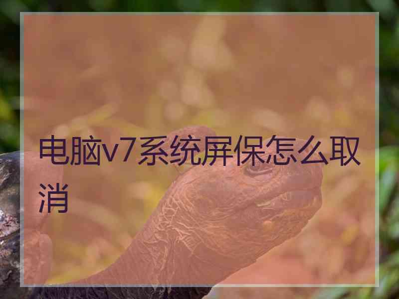 电脑v7系统屏保怎么取消