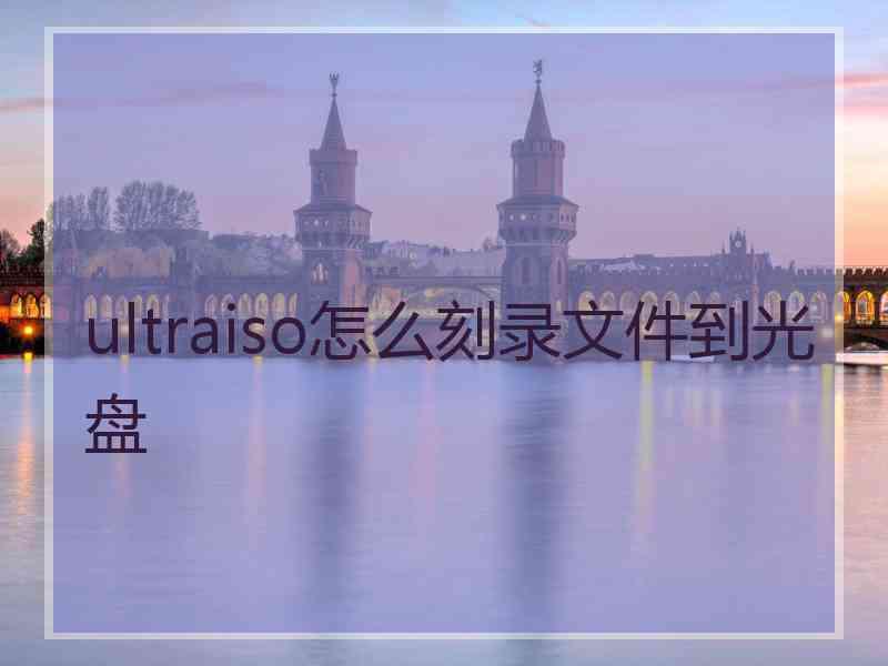 ultraiso怎么刻录文件到光盘