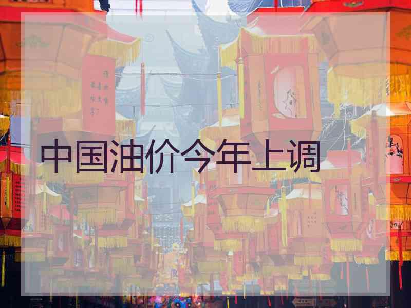 中国油价今年上调