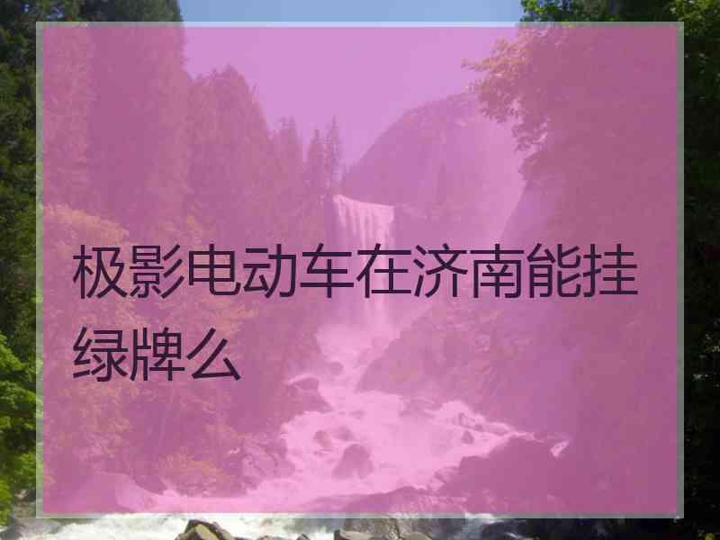 极影电动车在济南能挂绿牌么