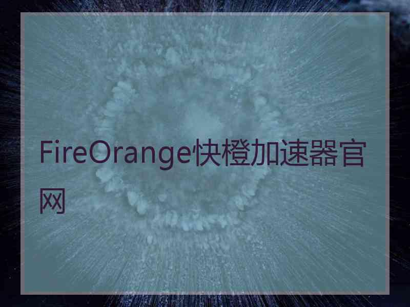 FireOrange快橙加速器官网